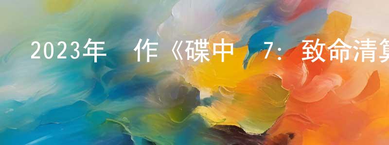 陳華中發布2023年動作《碟中諜7：致命清算（上）》BD中英雙字迅雷下載_深夜電影